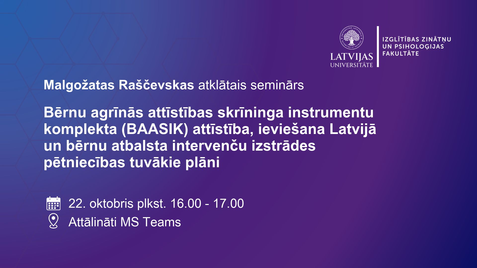 Malgožatas Raščevskas atklātā semināra plakāts par BAASIK skrīninga instrumentu attīstību un bērnu atbalsta intervencēm. Seminārs notiks 22. oktobrī plkst. 16.00–17.00 attālināti MS Teams.